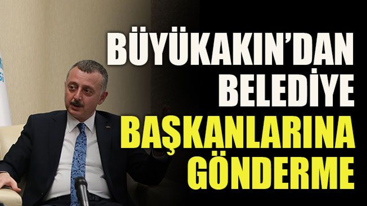 Büyükakın’dan belediye başkanlarına gönderme