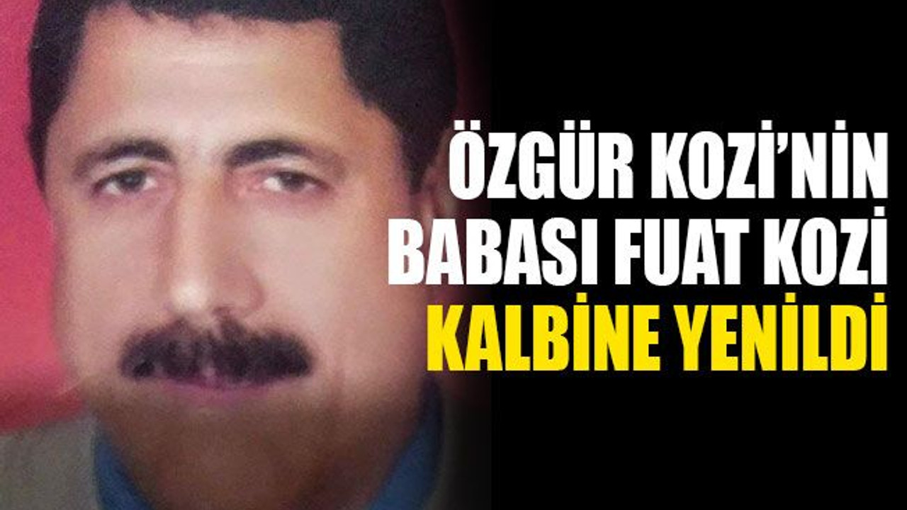 Özgür Kozi’nin babası Fuat Kozi kalbine yenildi