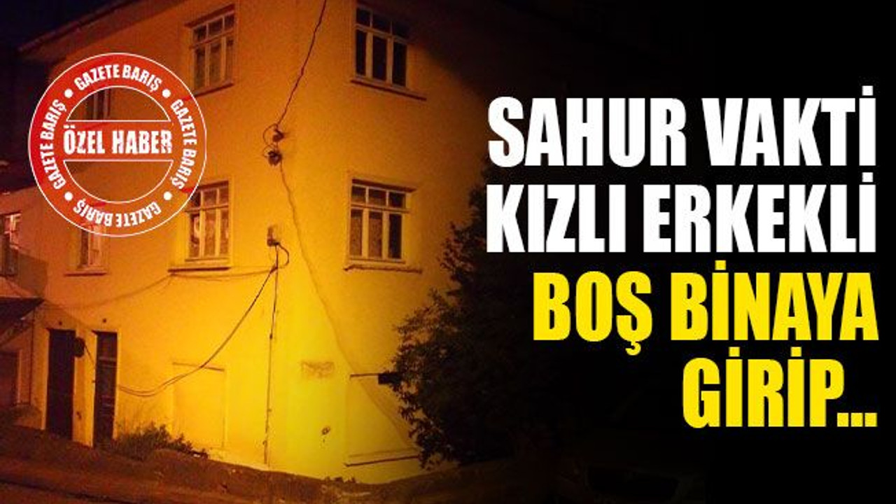 Sahur vakti kızlı erkekli boş binaya girip…