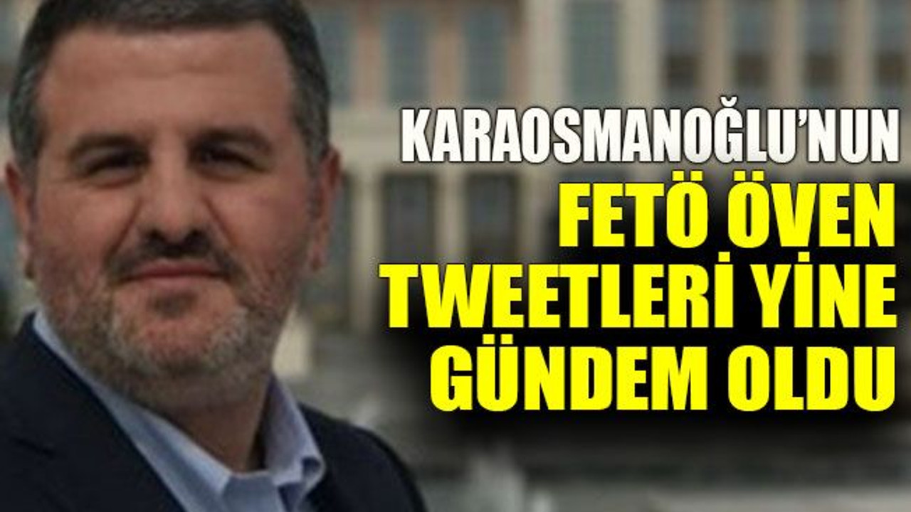 Karaosmanoğlu’nun FETÖ öven tweetleri yine gündem oldu