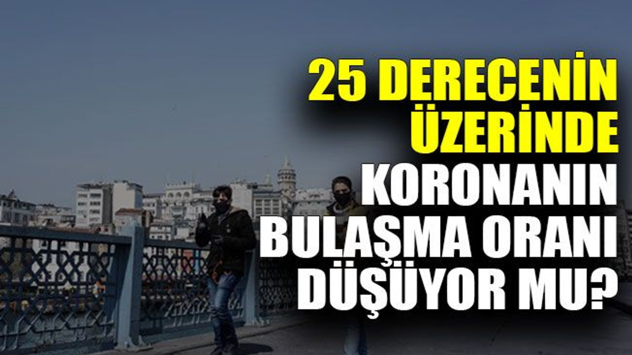 25 derecenin üzerinde koronanın bulaşma oranı düşüyor mu?