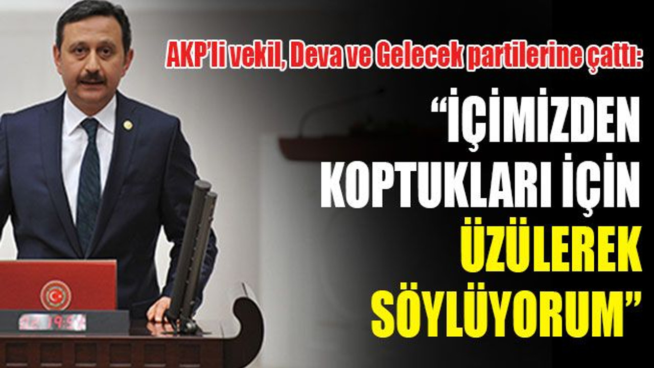 AKP’li vekil, Deva ve Gelecek partilerine çattı: İçimizden koptukları için üzülerek söylüyorum...