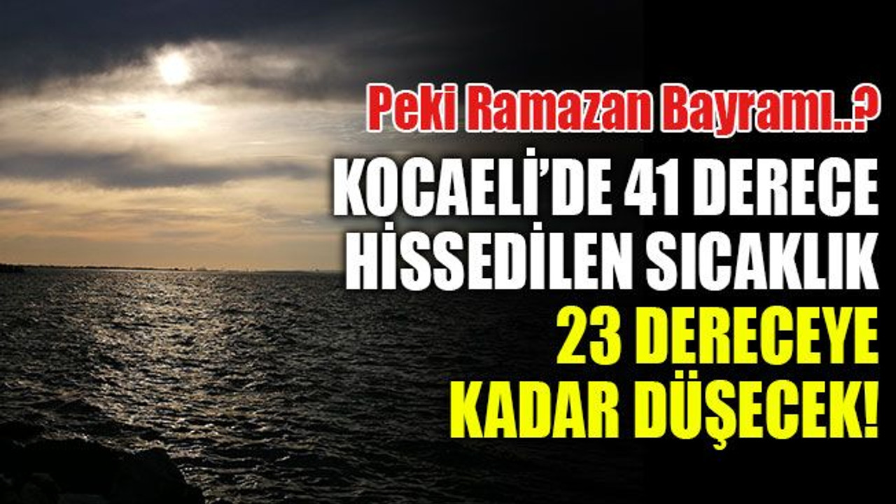 Kocaeli’de 41 derece hissedilen sıcaklık 23 dereceye kadar düşecek! Bayramın ilk gününde hava nasıl olacak?