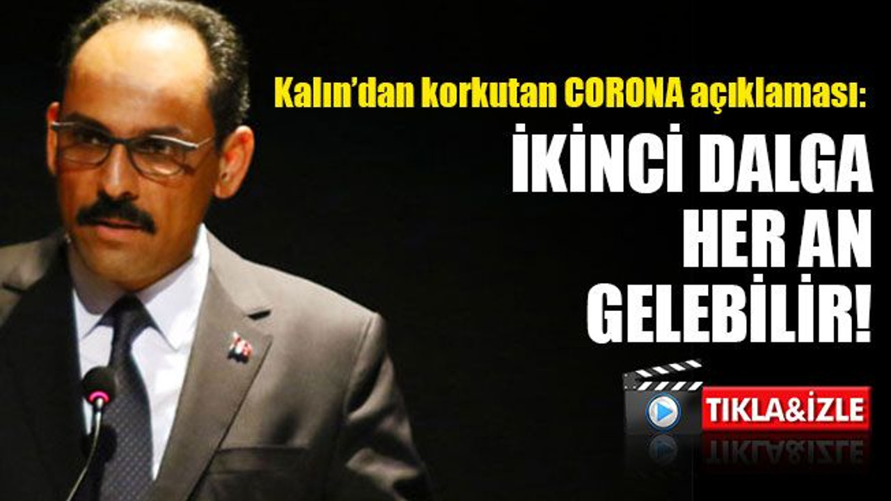 Kalın'dan korkutan açıklama: İkinci dalga her an gelebilir!
