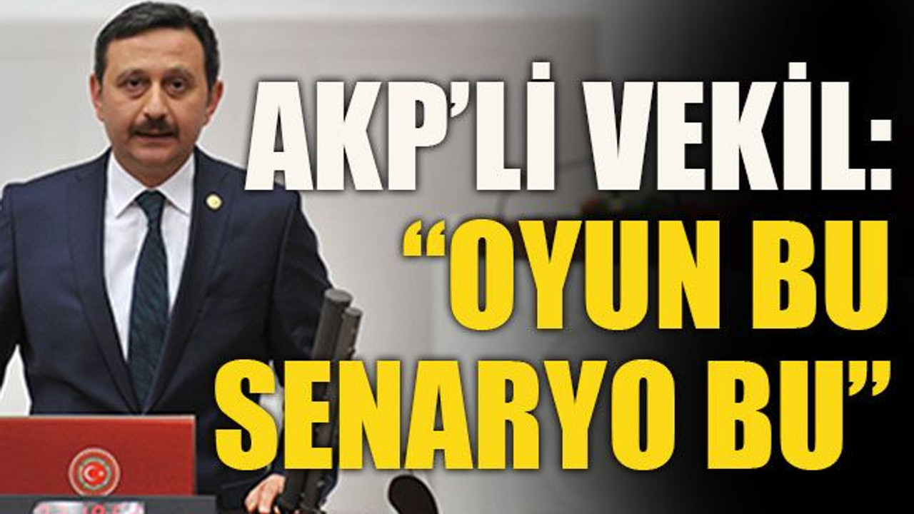 AKP’li vekil: “Oyun bu, senaryo bu”
