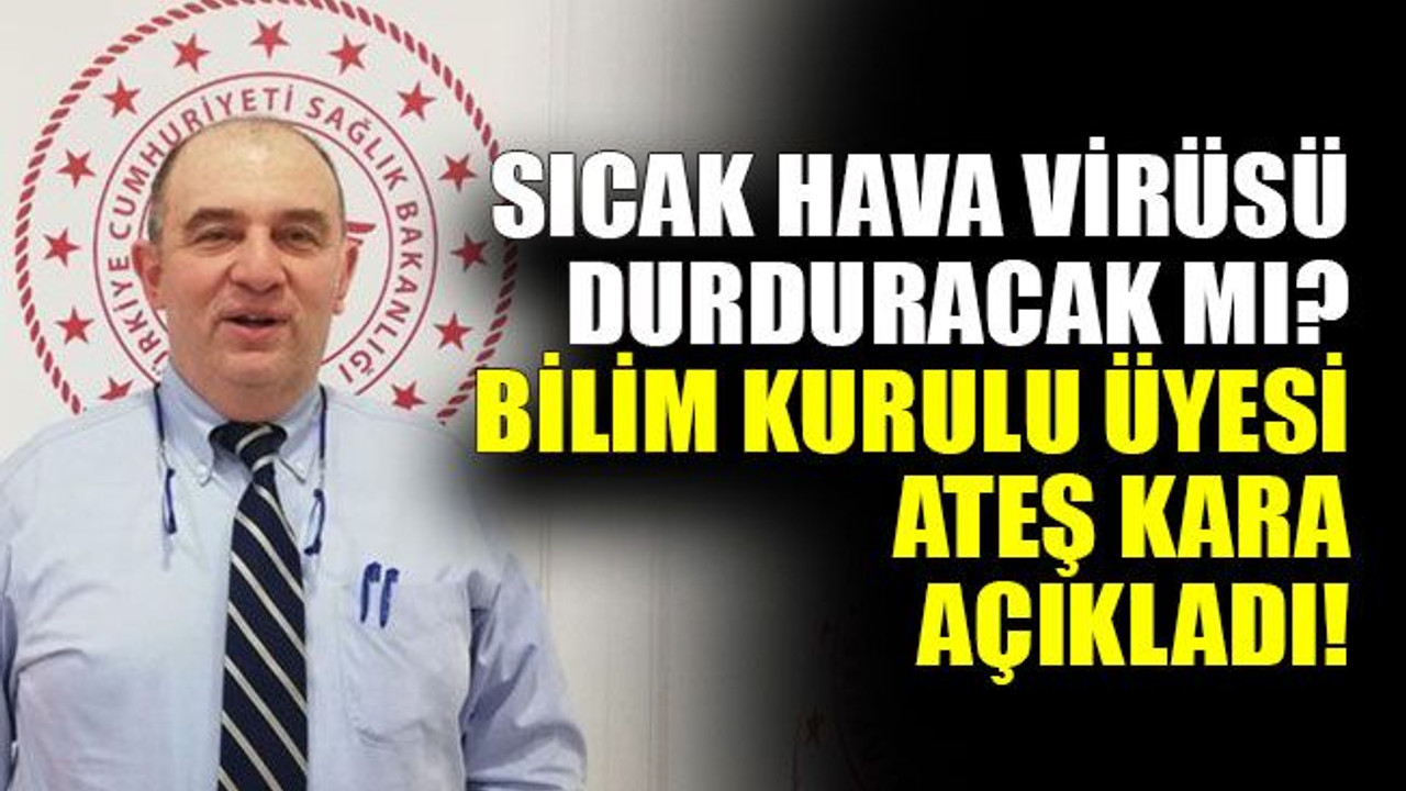 Sıcak hava virüsü durduracak mı? Bilim Kurulu Üyesi Ateş Kara açıkladı!
