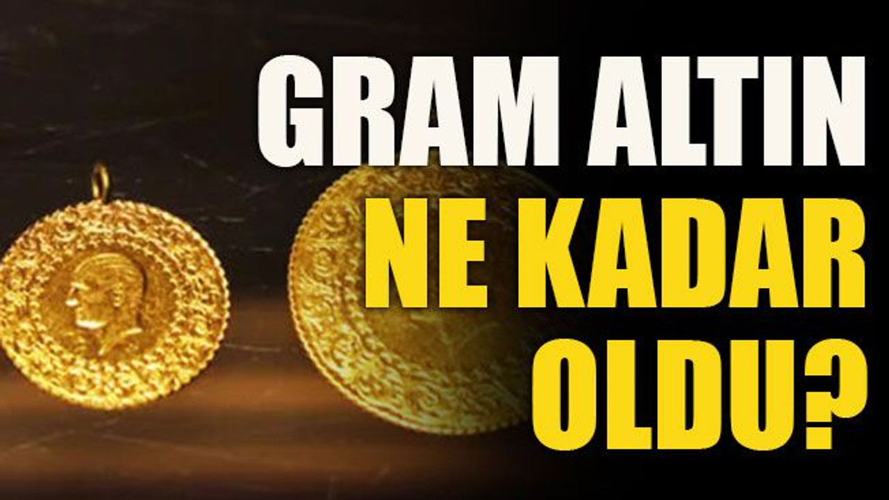 Gram altın ne kadar oldu?