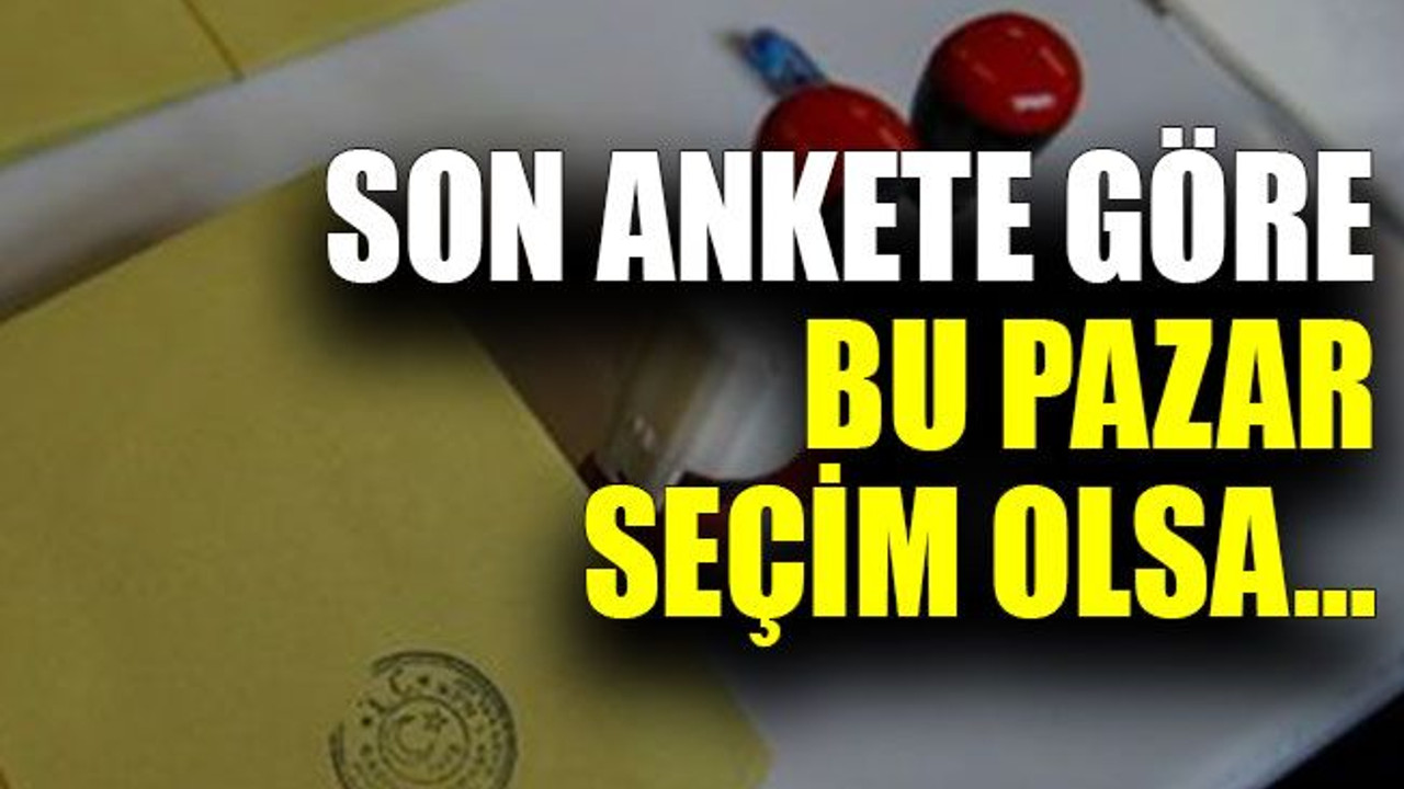 Son ankete göre bu Pazar seçim olsa…