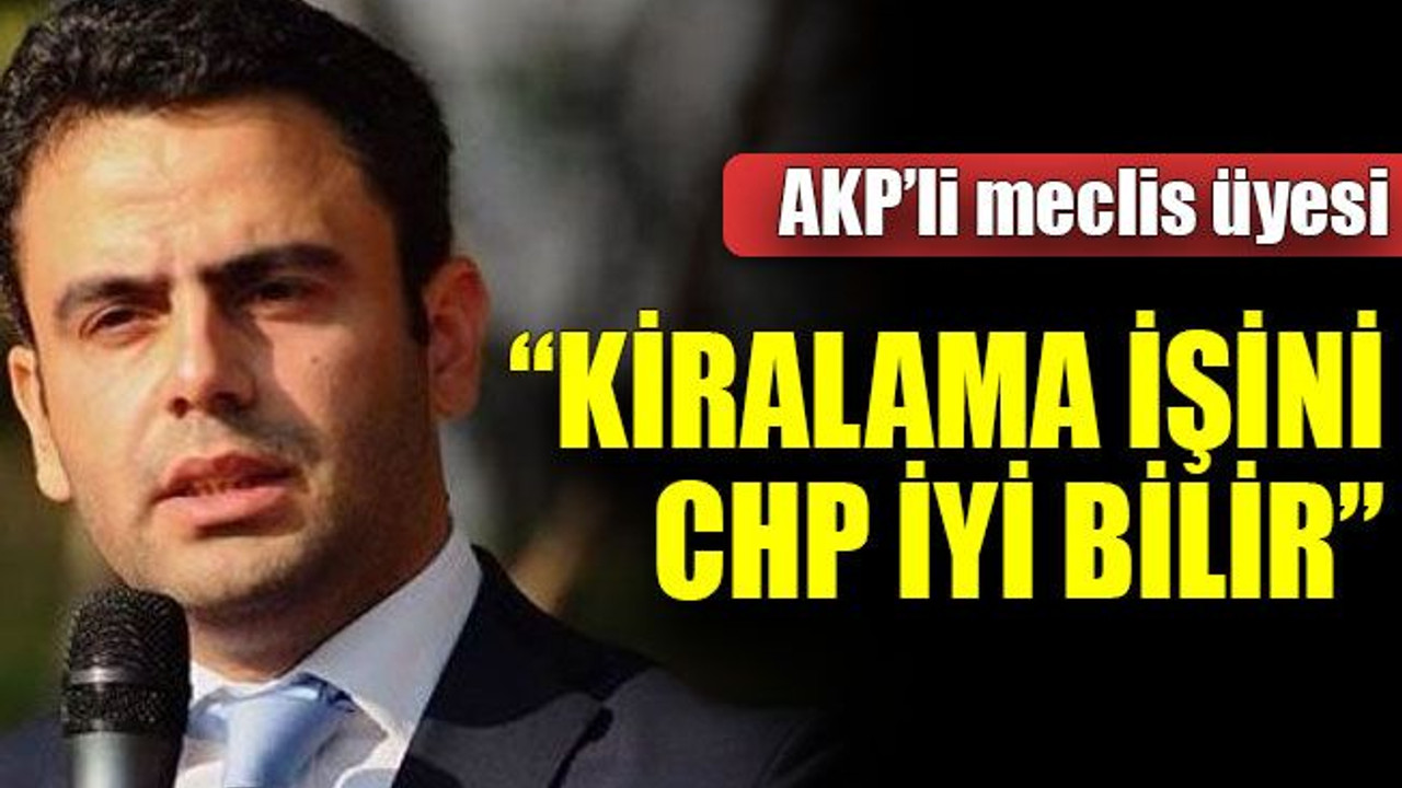 AKP’li meclis üyesi: “Kiralama işini CHP iyi bilir”