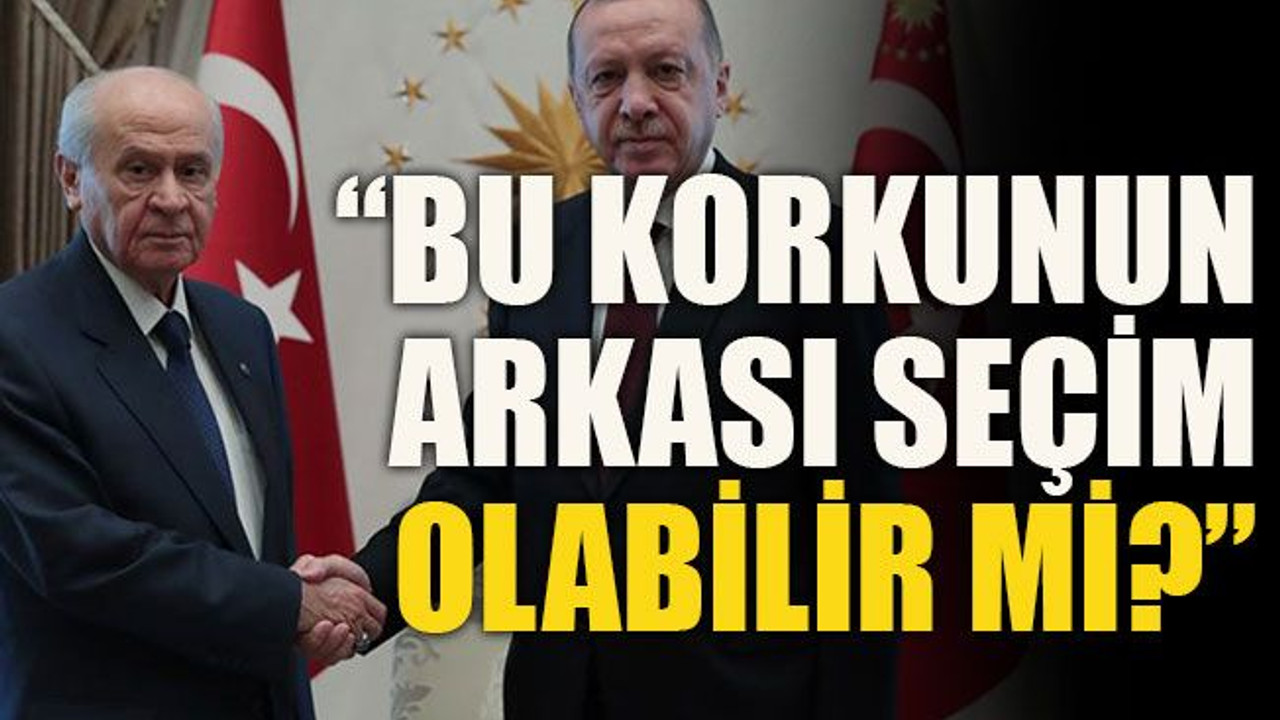 “Bu korkunun arkası seçim olabilir mi?”
