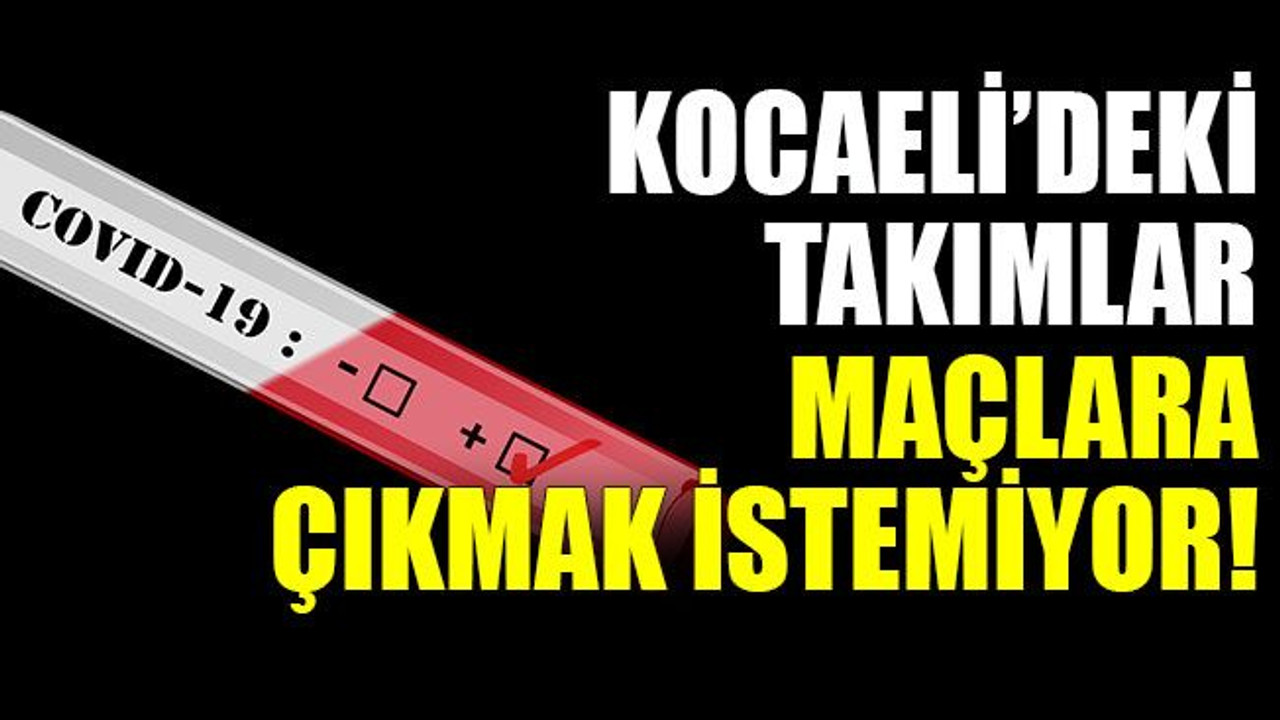 Kocaeli’deki takımlar maçlara çıkmak istemiyor!