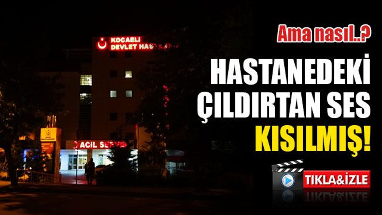 Hastanedeki çıldırtan ses kısılmış!