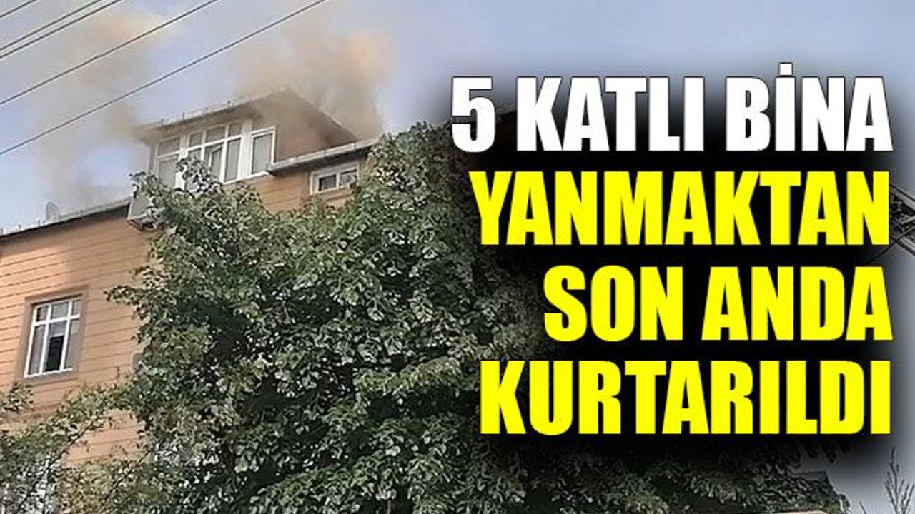 5 katlı bina yanmaktan son anda kurtarıldı