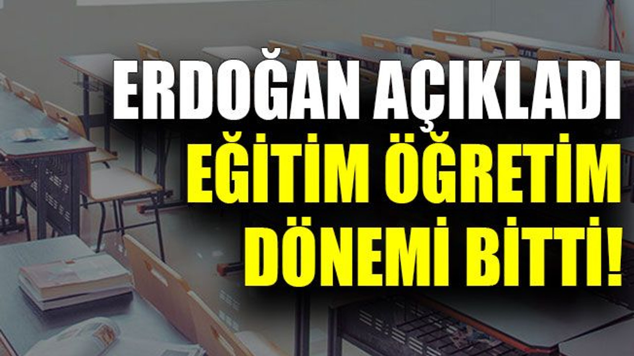 Erdoğan açıkladı eğitim öğretim dönemi bitti!
