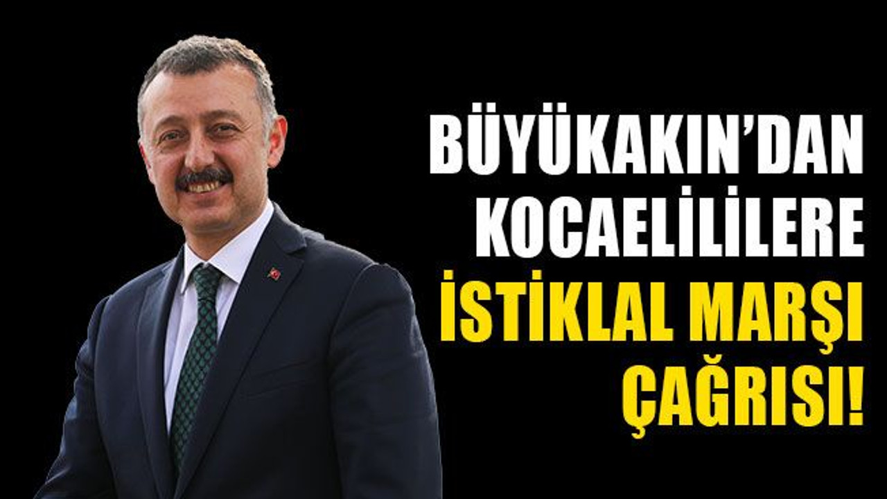 Büyükakın’dan Kocaelililere İstiklal Marşı çağrısı!