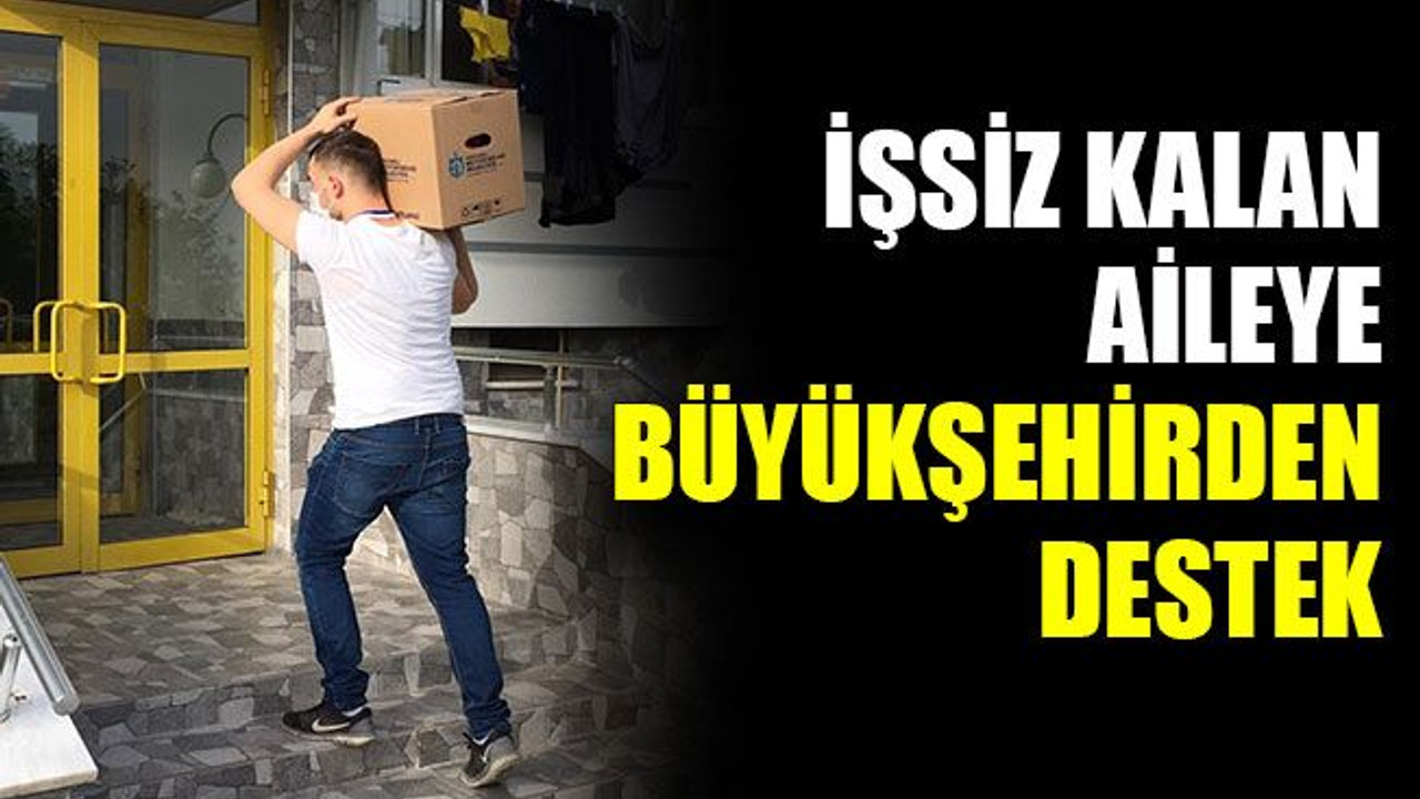 İşsiz kalan aileye büyükşehirden destek