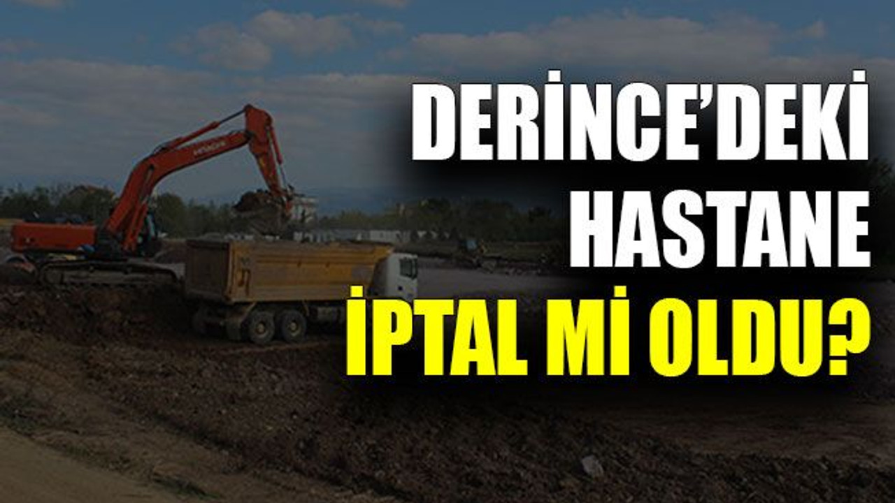 Derince’deki hastane iptal mi oldu?