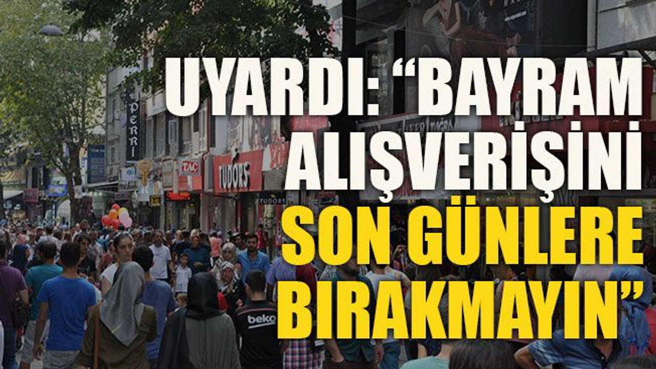 Uyardı: “Bayram alışverişini son günlere bırakmayın”