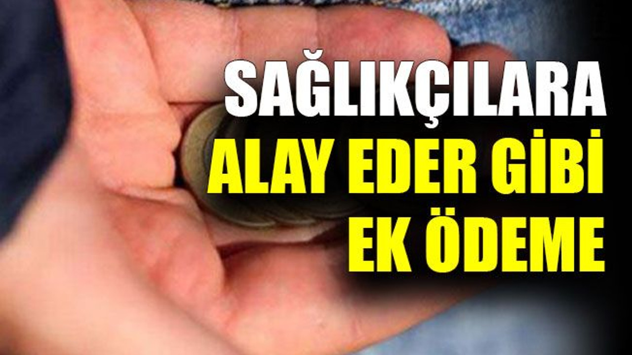 Sağlıkçılara alay eder gibi ek ödeme