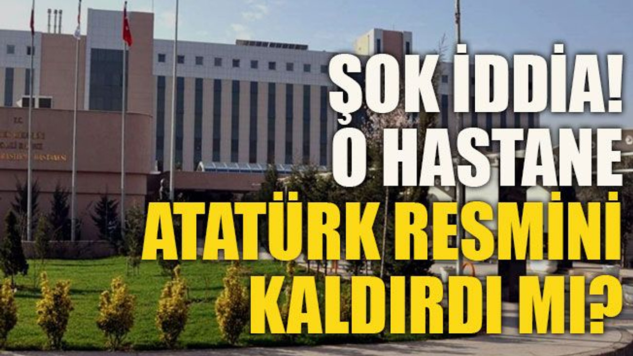 Şok iddia! O hastane Atatürk resmini kaldırdı mı?