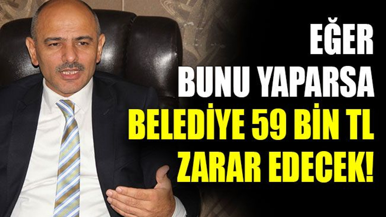 Eğer bunu yaparsa belediye 59 bin TL zarar edecek!