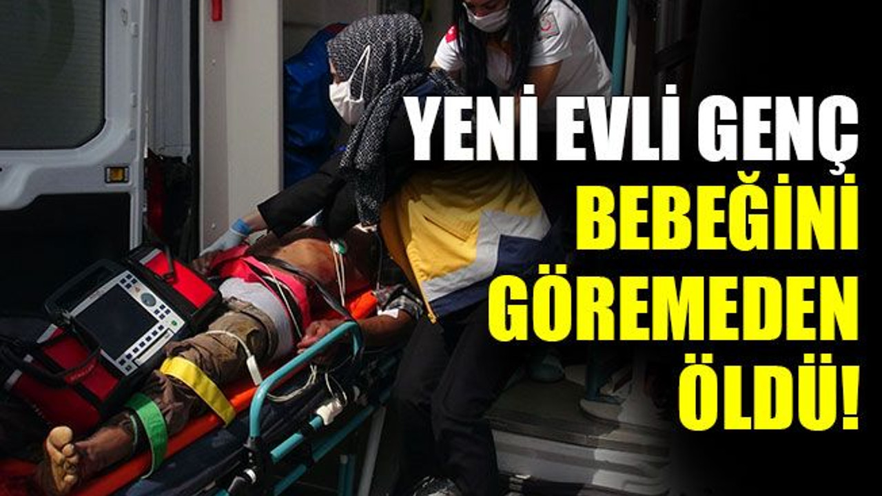 Yeni evli genç bebeğini göremeden öldü!