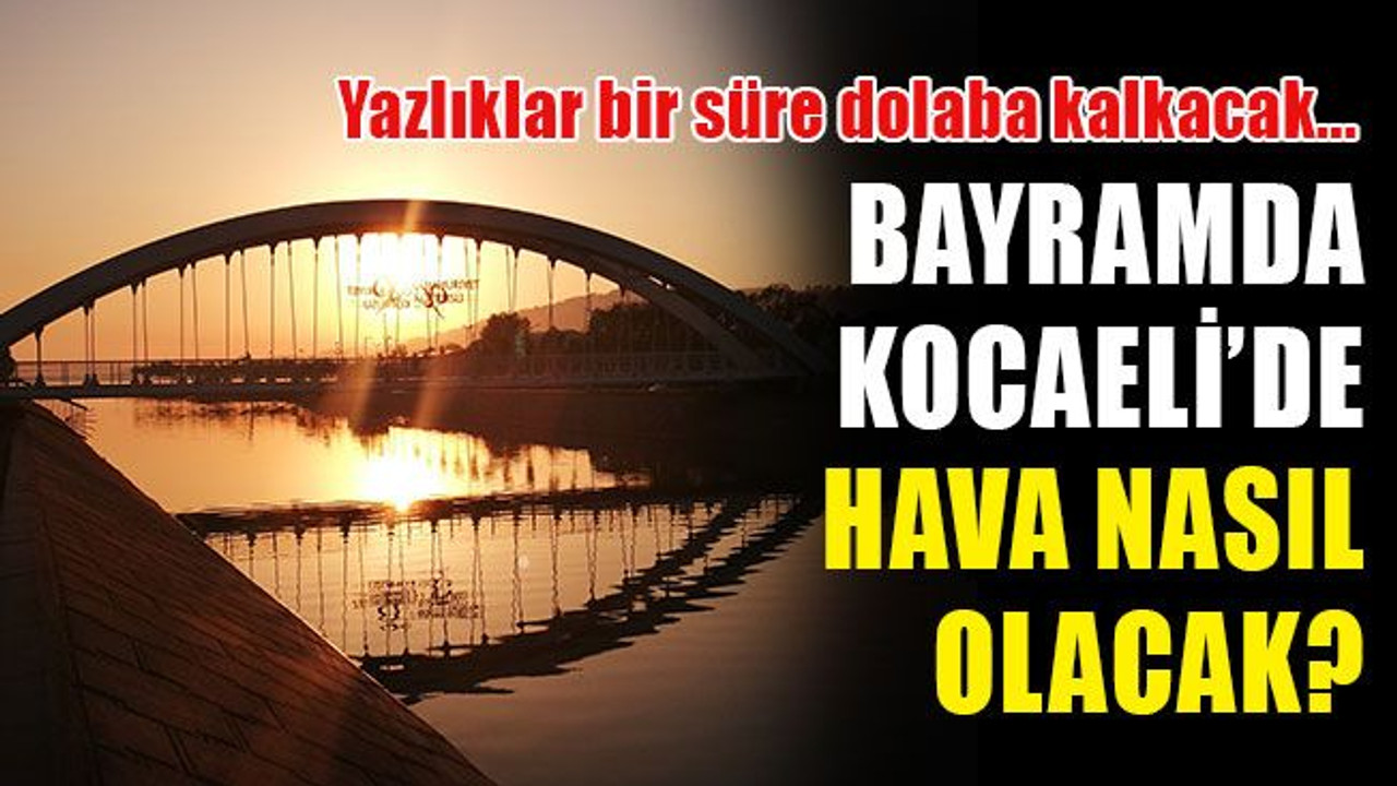 Bayramda, Kocaeli’de hava nasıl olacak? Yazlıklar bir süre dolapta kalacak…