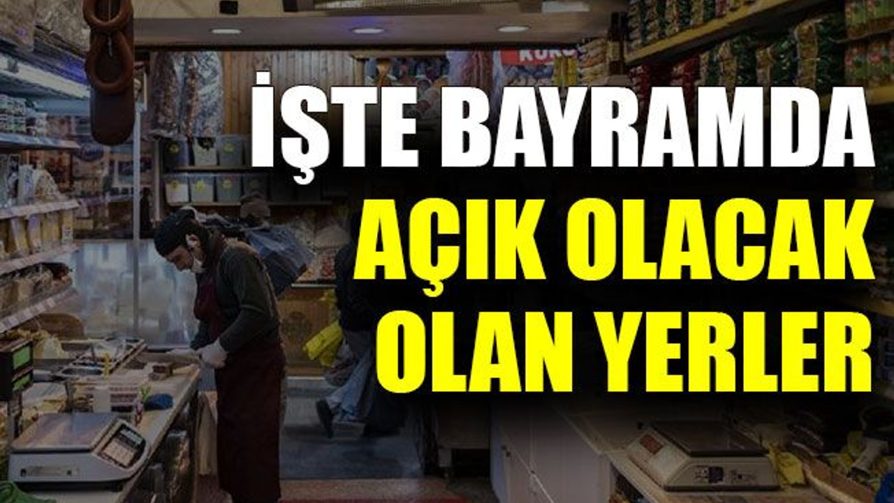 İşte bayramda açık olacak olan yerler