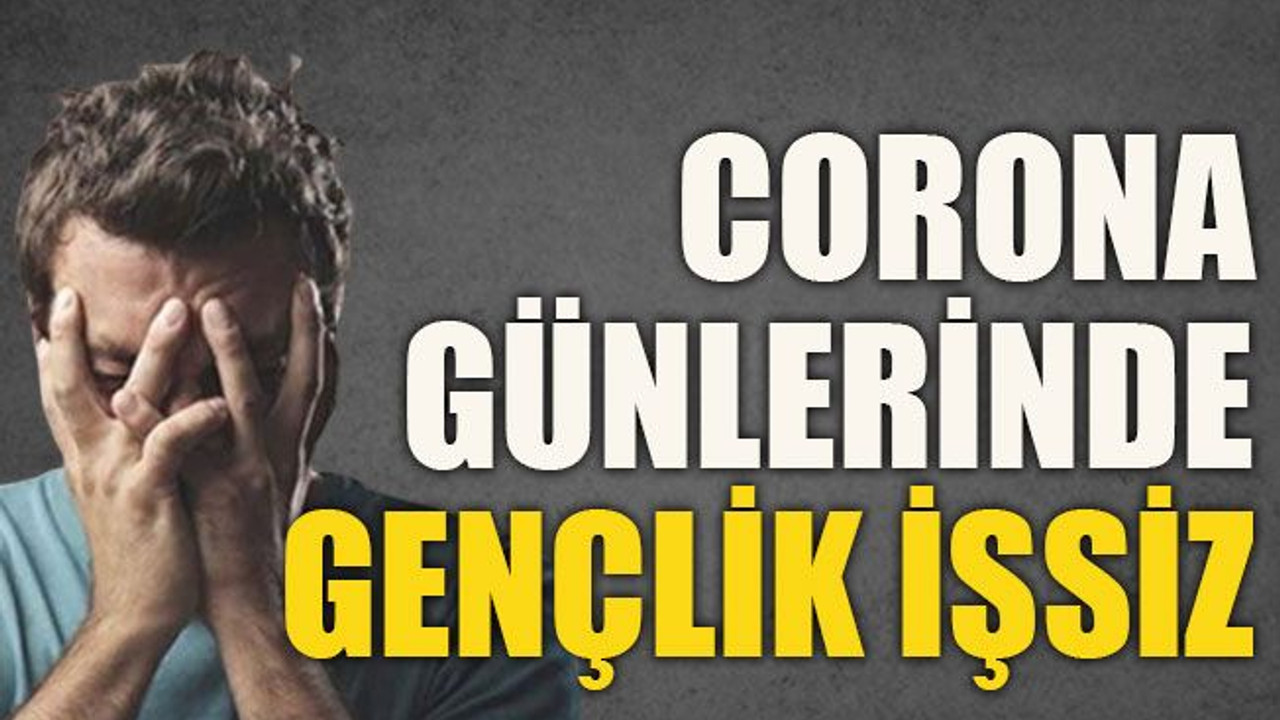 Corona günlerinde gençlik işsiz