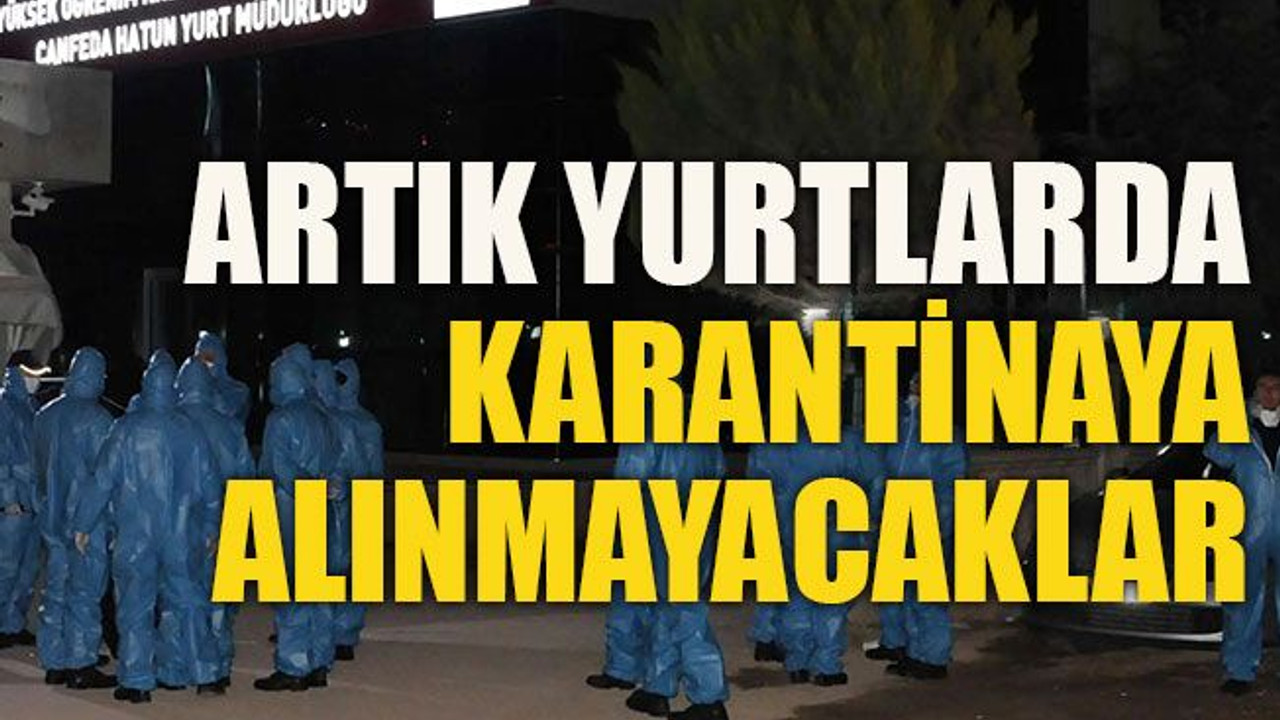 Artık yurtlarda karantinaya alınmayacaklar