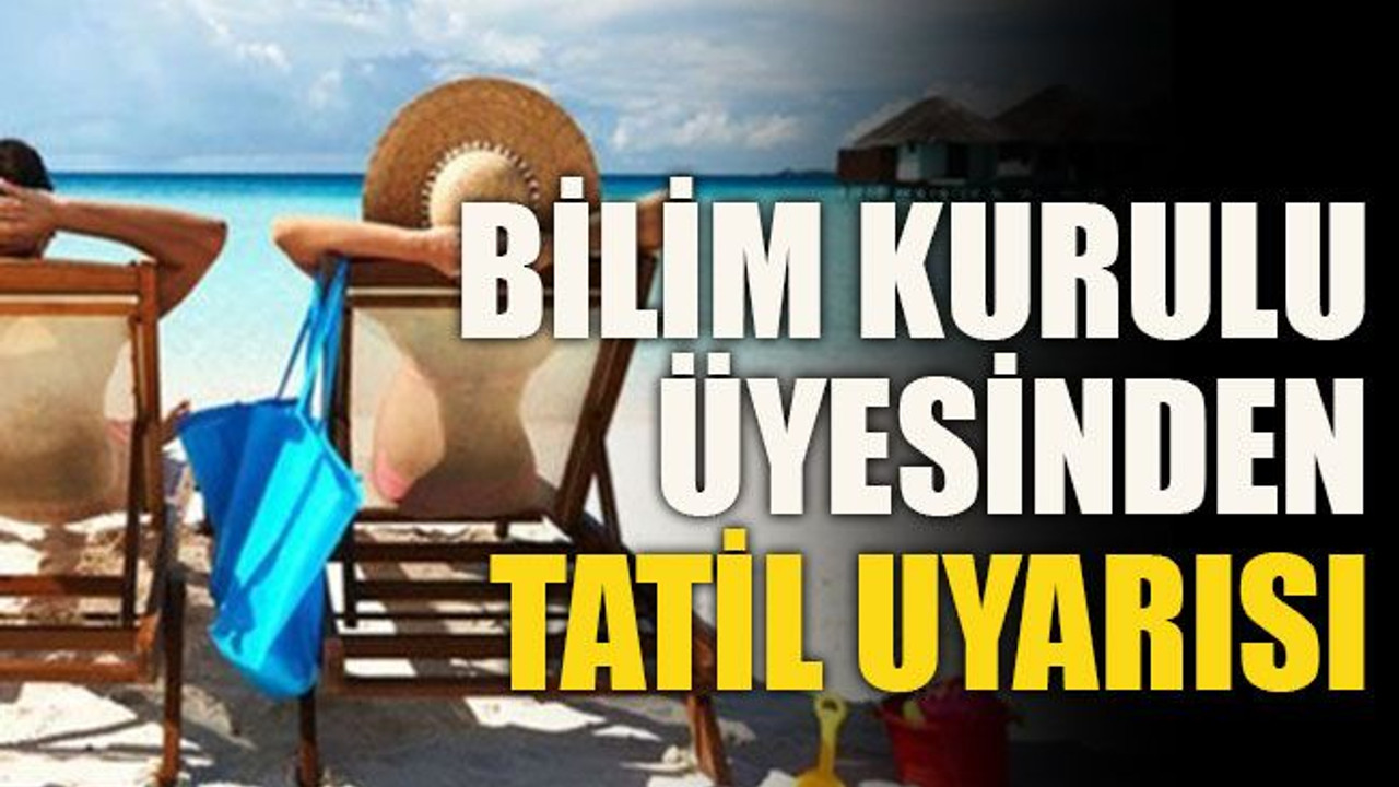 Bilim Kurulu üyesinden tatil uyarısı
