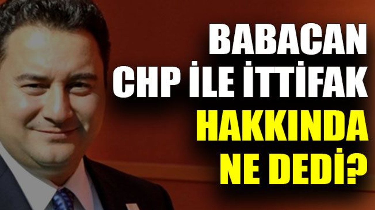 Babacan CHP ile ittifak hakkında ne dedi?