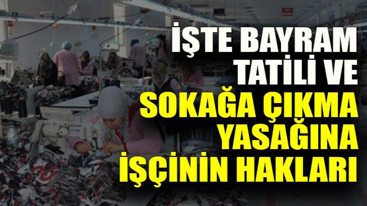 İşte Bayram tatili ve sokağa çıkma yasağına işçinin hakları