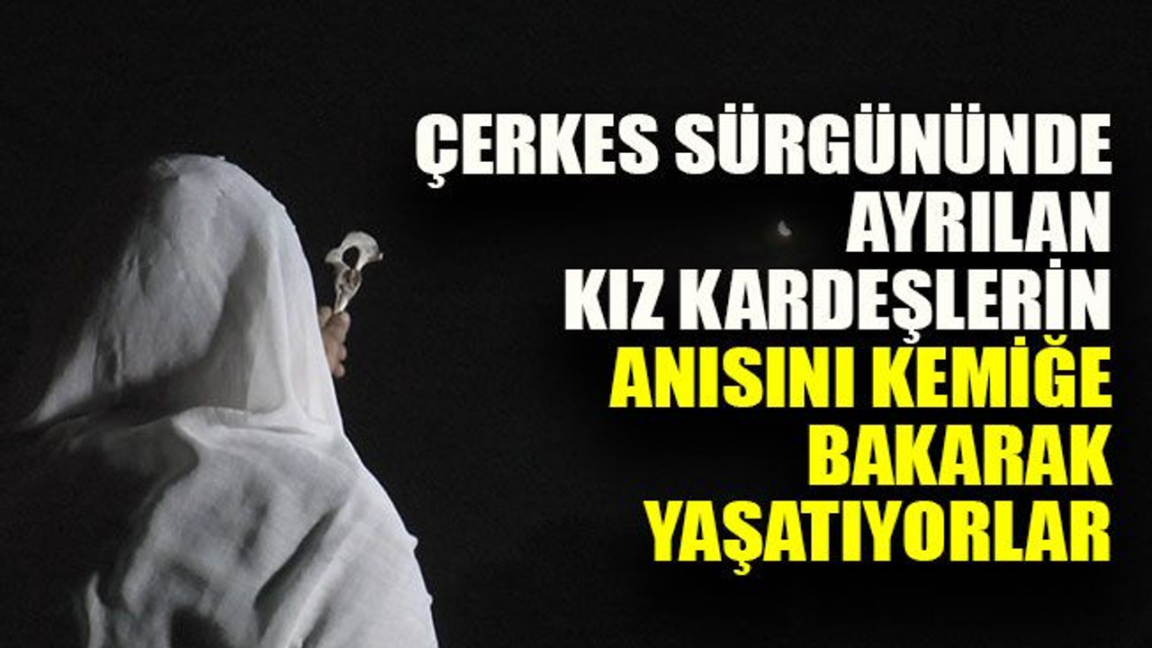 Çerkes sürgününde ayrılan kız kardeşlerin anısını kemiğe bakarak yaşatıyorlar
