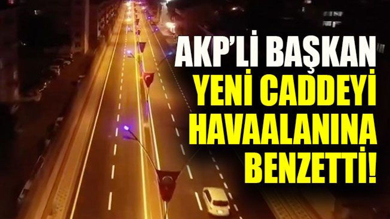 AKP’li başkan yeni caddeyi havaalanına benzetti!
