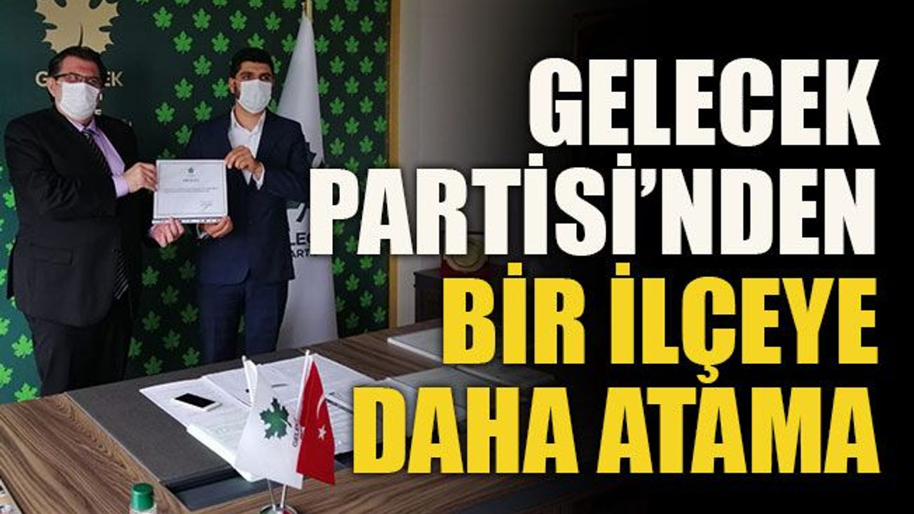Gelecek Partisi’nden bir ilçeye daha atama