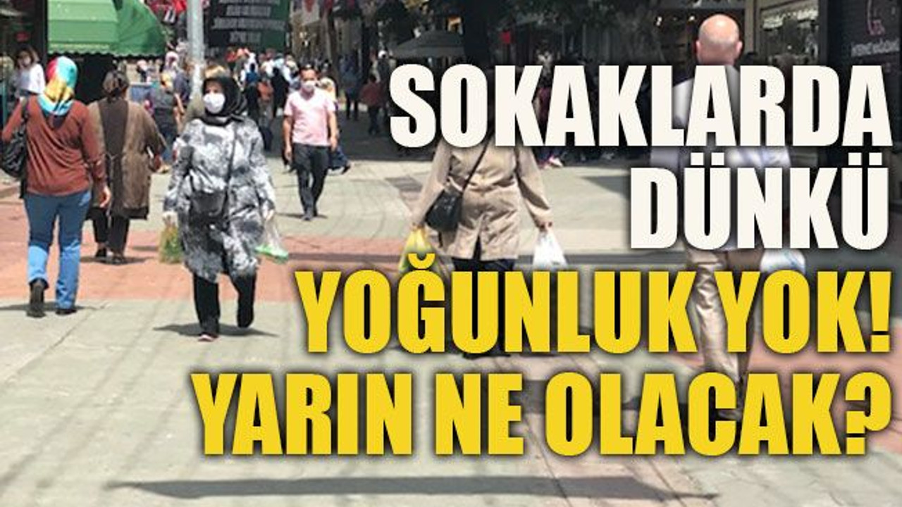 Sokaklarda dünkü yoğunluk yok! Yarın ne olacak?