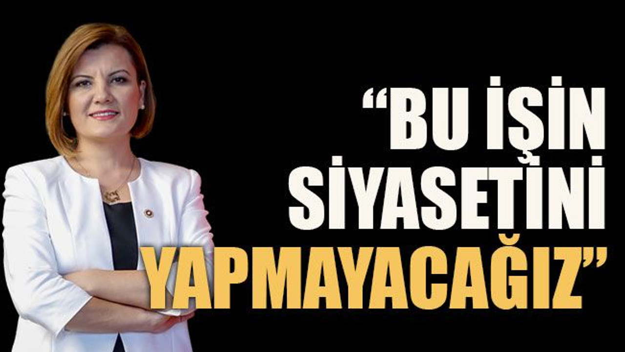 Bu işin siyasetini yapmayacağız