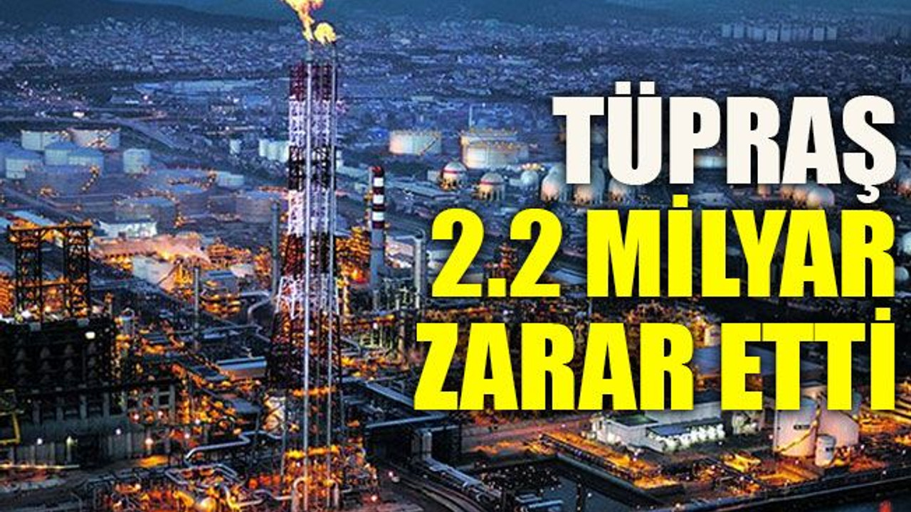 Tüpraş 2.2 milyar zarar etti