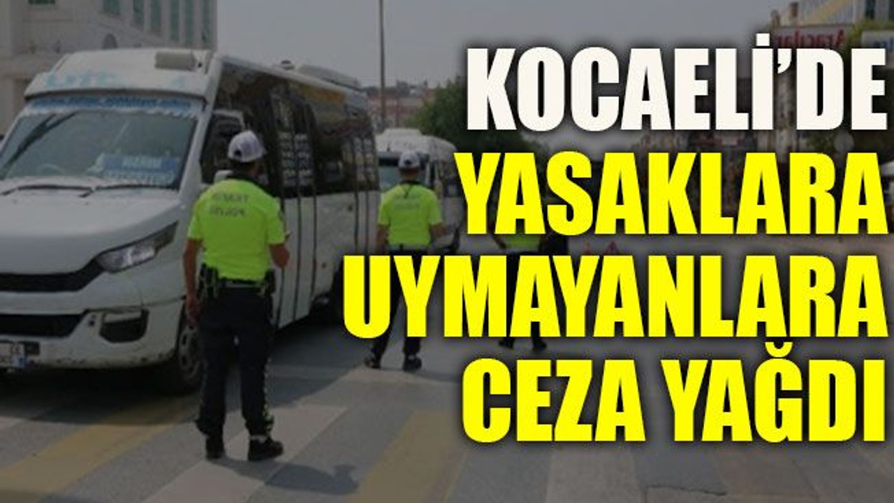 Kocaeli’de yasaklara uymayanlara ceza yağdı!