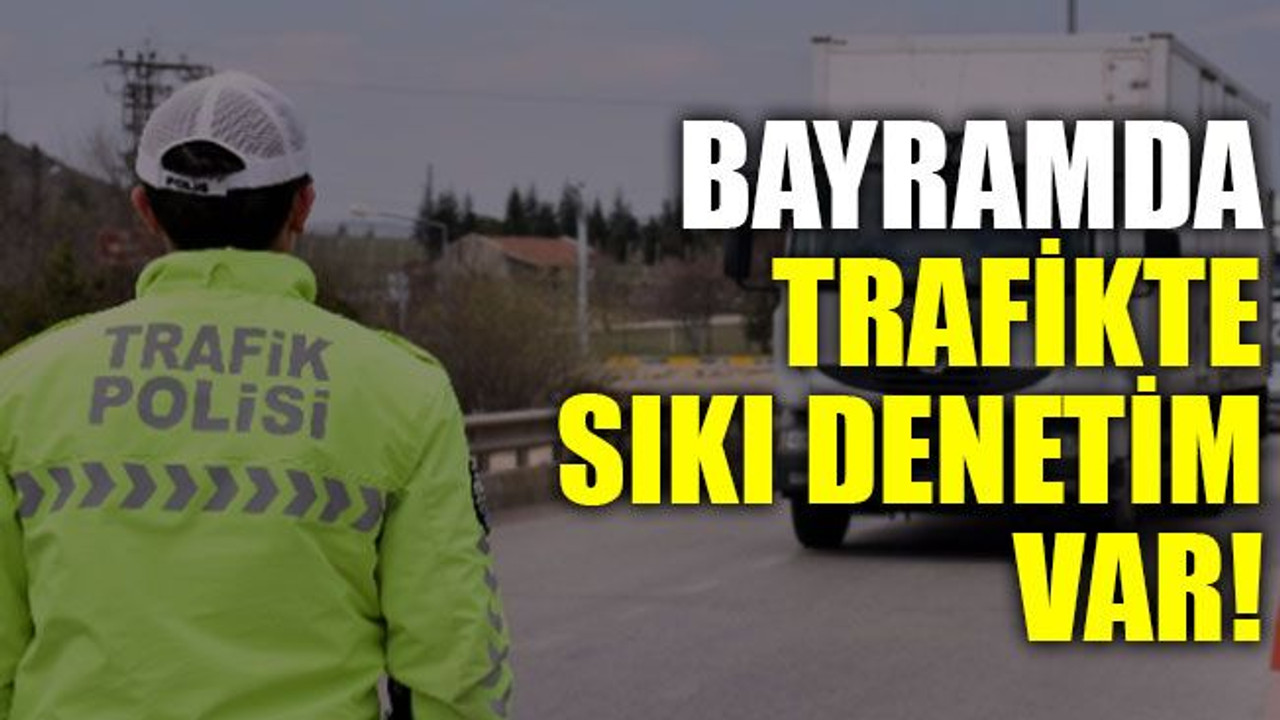 Bayramda trafikte sıkı denetim var!