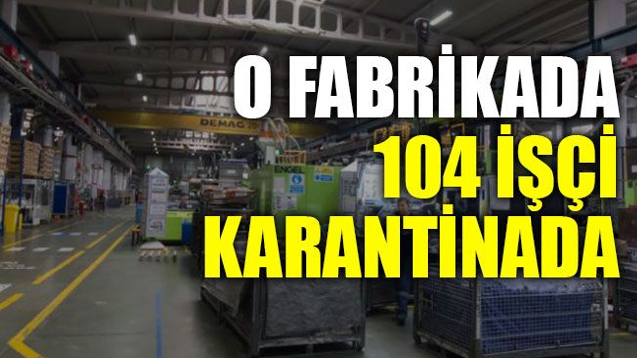 O fabrikada 104 işçi karantinada