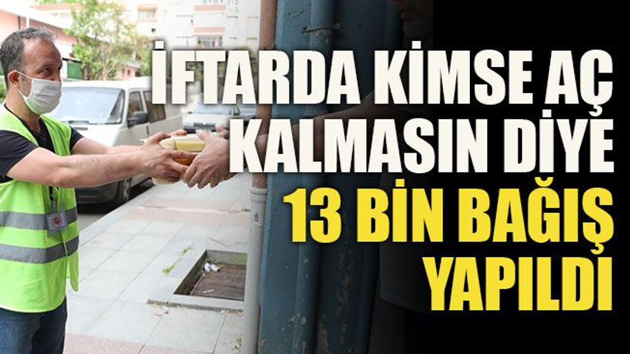 İftarda kimse aç kalmasın diye 13 bin bağış yapıldı