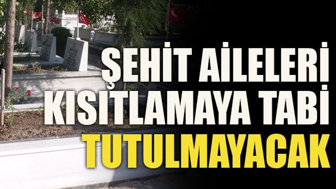 Şehit aileleri kısıtlamaya tabi tutulmayacak