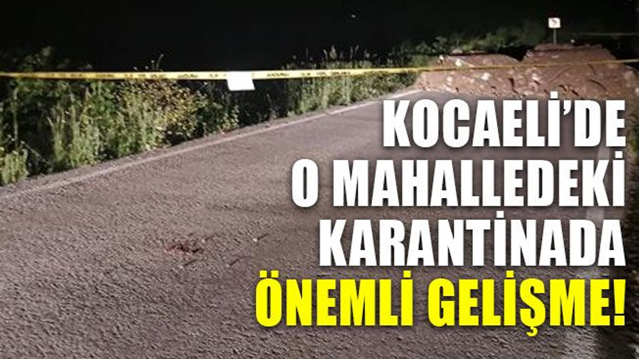 Kocaeli’de o mahalledeki karantinada önemli gelişme!