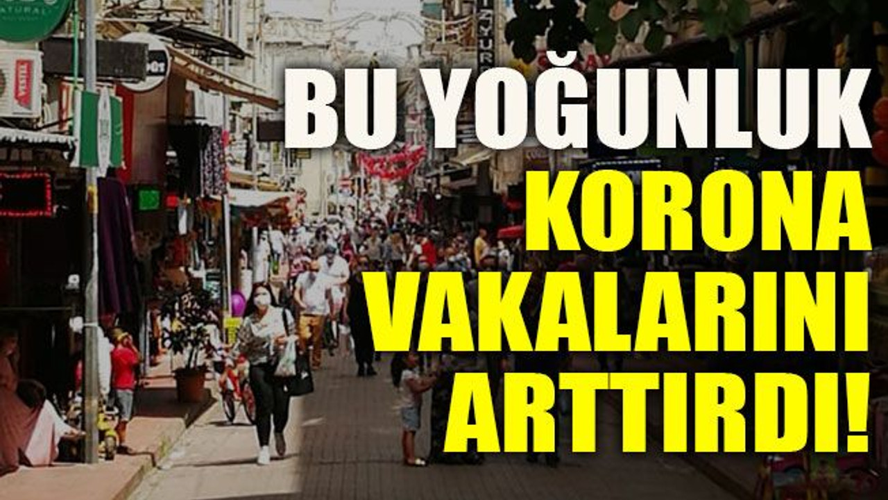 Bu yoğunluk korona vakalarını arttırdı!
