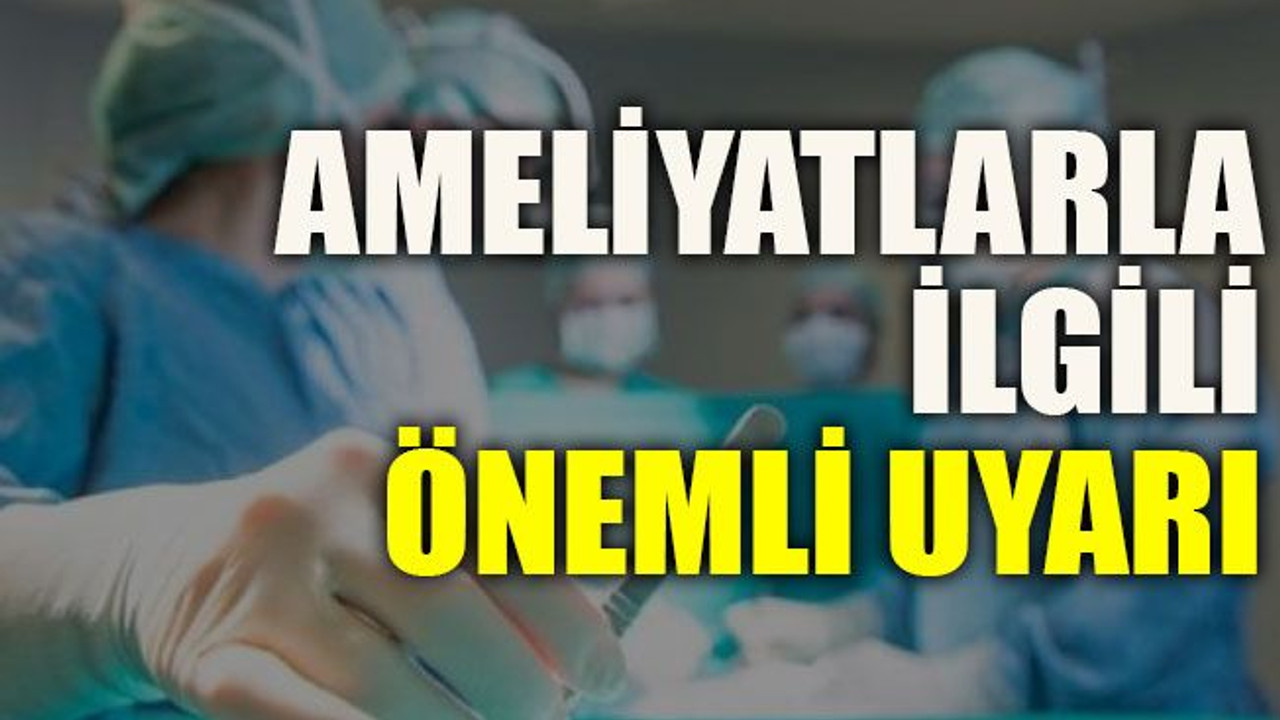 Ameliyatlarla ilgili önemli uyarı