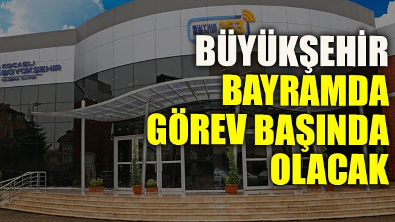 Büyükşehir bayramda görev başında olacak