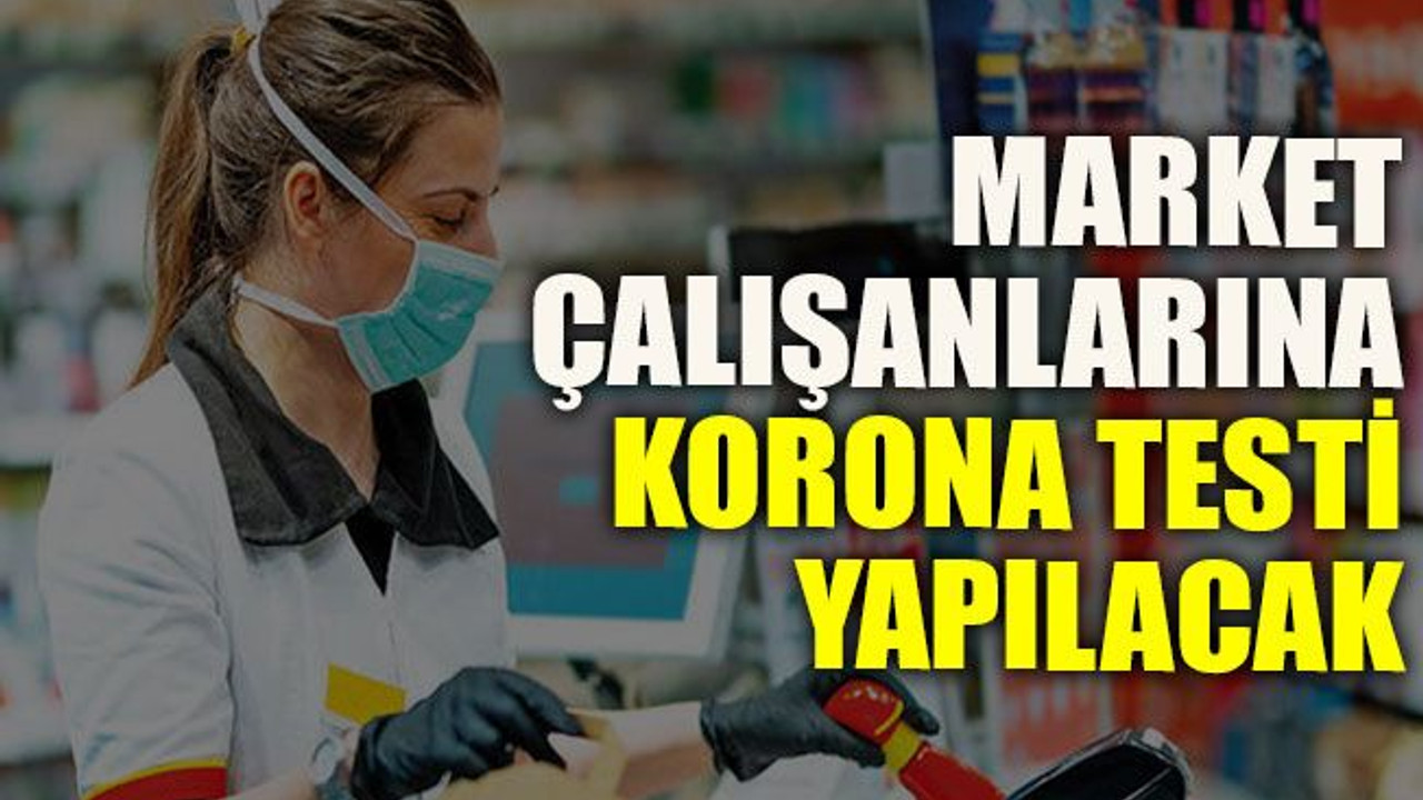 Market çalışanlarına korona testi yapılacak