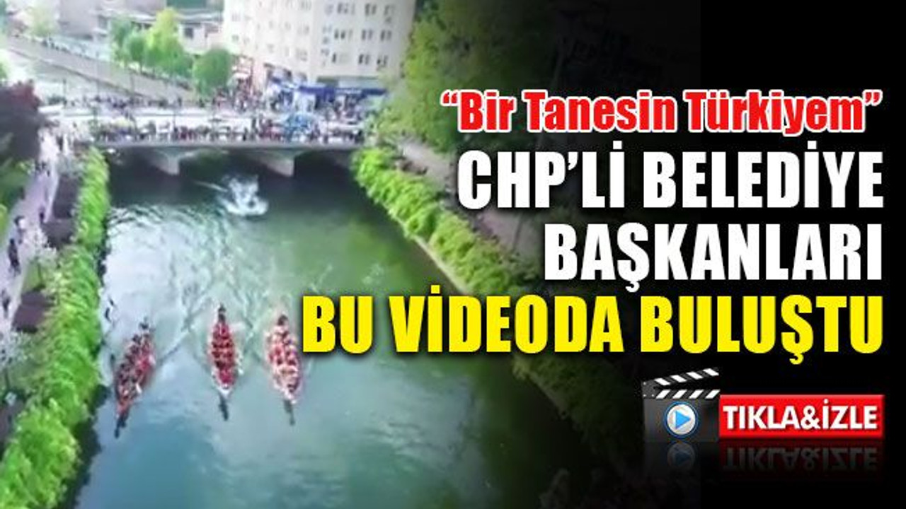 CHP’li başkanlar bir videoda buluştu: Bir Tanesin Türkiyem